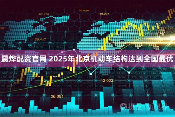 震烨配资官网 2025年北京机动车结构达到全国最优