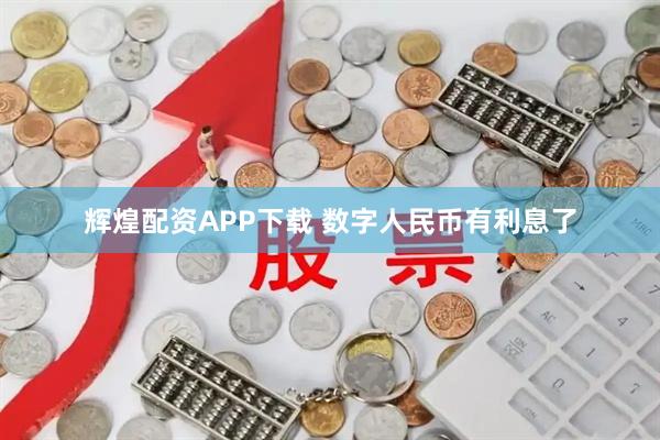 辉煌配资APP下载 数字人民币有利息了