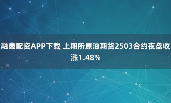 融鑫配资APP下载 上期所原油期货2503合约夜盘收涨1.48%