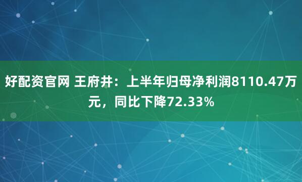 好配资官网 王府井：上半年归母净利润8110.47万元，同比下降72.33%